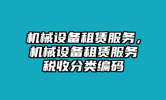 機(jī)械設(shè)備租賃服務(wù)，機(jī)械設(shè)備租賃服務(wù)稅收分類編碼