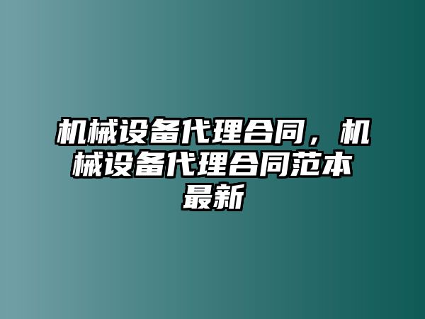 機(jī)械設(shè)備代理合同，機(jī)械設(shè)備代理合同范本最新