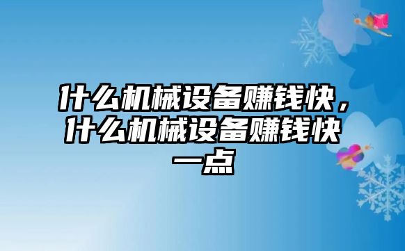 什么機(jī)械設(shè)備賺錢快，什么機(jī)械設(shè)備賺錢快一點(diǎn)