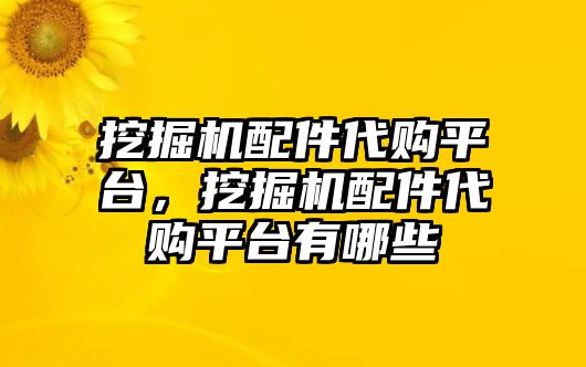 挖掘機配件代購平臺，挖掘機配件代購平臺有哪些