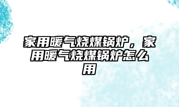 家用暖氣燒煤鍋爐，家用暖氣燒煤鍋爐怎么用