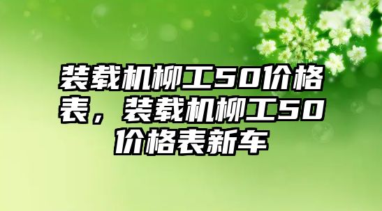 裝載機柳工50價格表，裝載機柳工50價格表新車