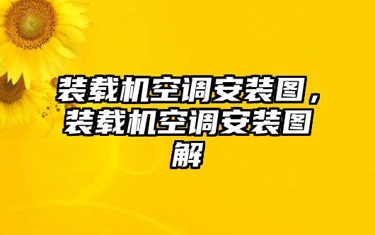 裝載機(jī)空調(diào)安裝圖，裝載機(jī)空調(diào)安裝圖解