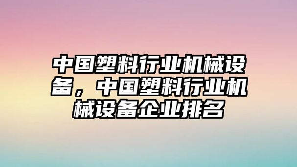 中國塑料行業(yè)機械設備，中國塑料行業(yè)機械設備企業(yè)排名