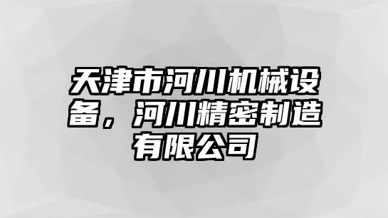 天津市河川機(jī)械設(shè)備，河川精密制造有限公司