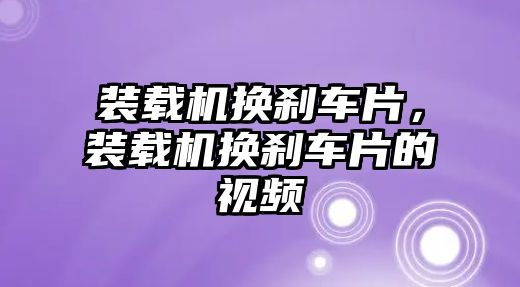 裝載機(jī)換剎車片，裝載機(jī)換剎車片的視頻