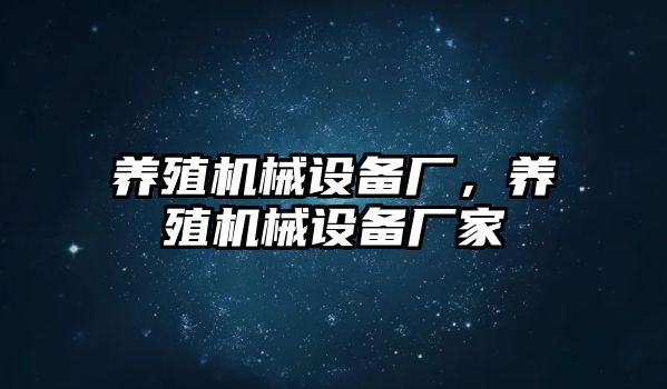 養(yǎng)殖機(jī)械設(shè)備廠，養(yǎng)殖機(jī)械設(shè)備廠家