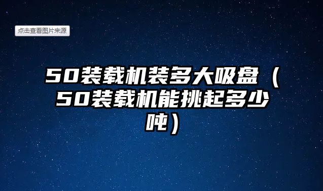 50裝載機(jī)裝多大吸盤(pán)（50裝載機(jī)能挑起多少?lài)崳?/>	
								</i>
								<p class=