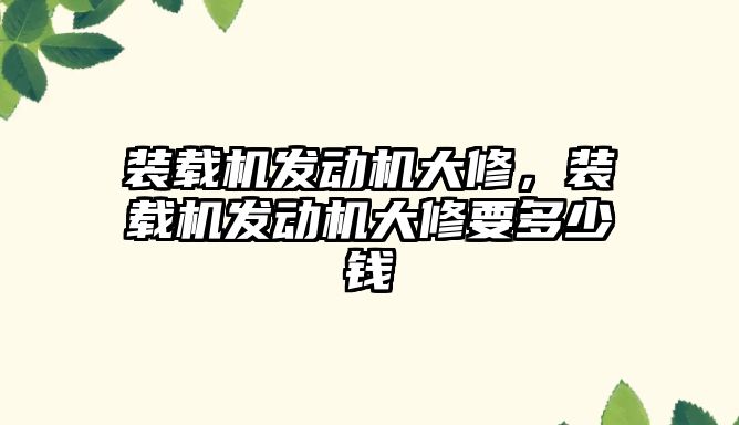 裝載機發(fā)動機大修，裝載機發(fā)動機大修要多少錢