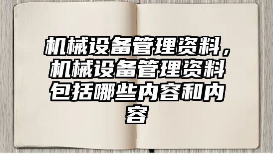 機械設(shè)備管理資料，機械設(shè)備管理資料包括哪些內(nèi)容和內(nèi)容