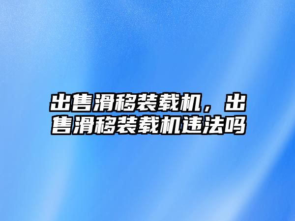 出售滑移裝載機(jī)，出售滑移裝載機(jī)違法嗎