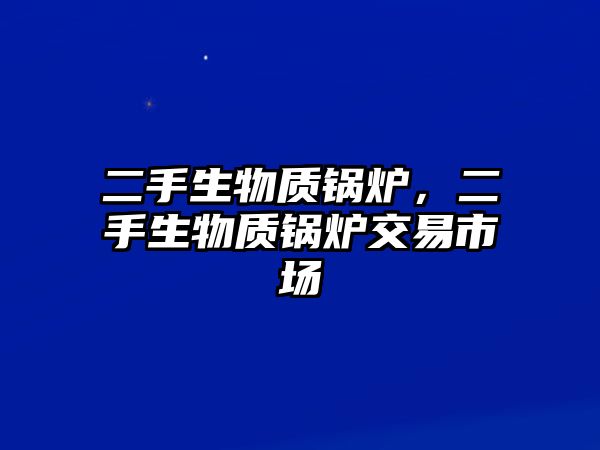 二手生物質(zhì)鍋爐，二手生物質(zhì)鍋爐交易市場