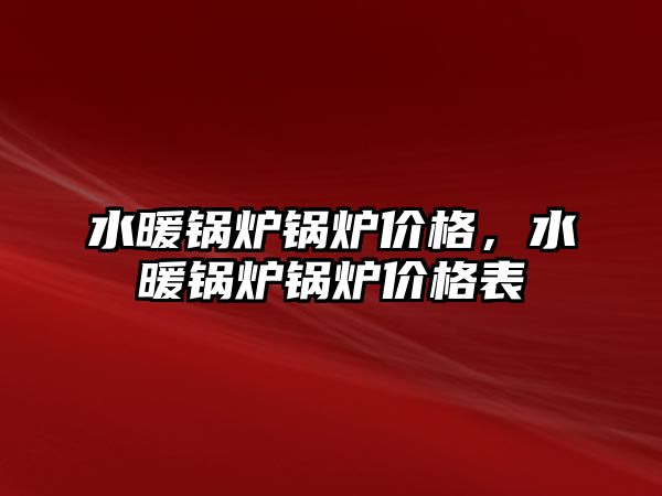 水暖鍋爐鍋爐價格，水暖鍋爐鍋爐價格表