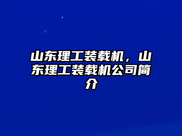 山東理工裝載機(jī)，山東理工裝載機(jī)公司簡(jiǎn)介