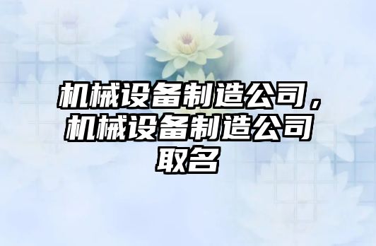 機械設(shè)備制造公司，機械設(shè)備制造公司取名