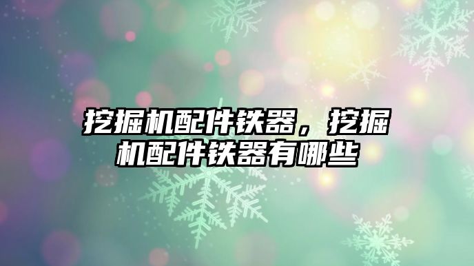 挖掘機配件鐵器，挖掘機配件鐵器有哪些