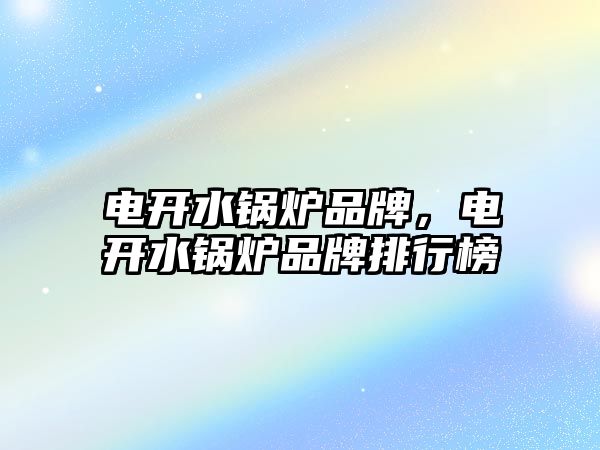 電開水鍋爐品牌，電開水鍋爐品牌排行榜