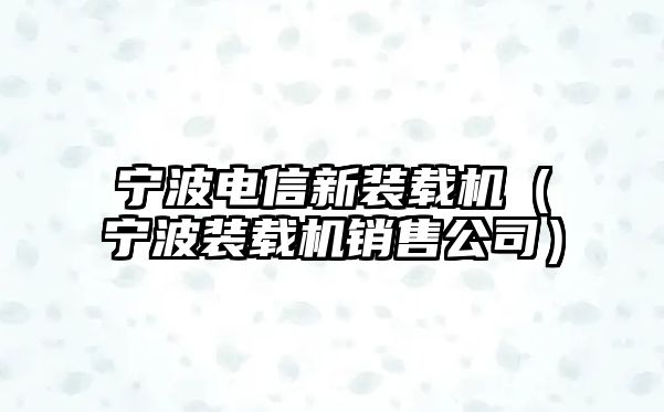 寧波電信新裝載機(jī)（寧波裝載機(jī)銷(xiāo)售公司）