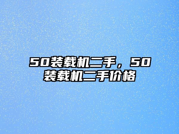 50裝載機(jī)二手，50裝載機(jī)二手價(jià)格