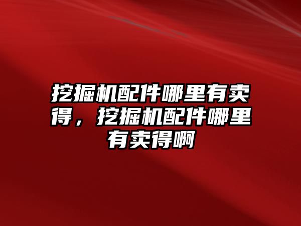 挖掘機配件哪里有賣得，挖掘機配件哪里有賣得啊