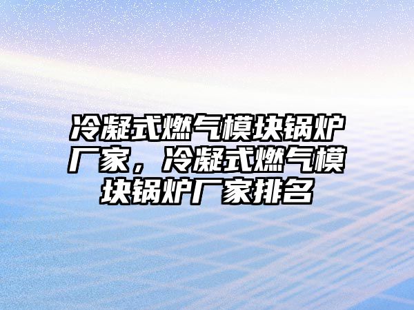 冷凝式燃?xì)饽K鍋爐廠家，冷凝式燃?xì)饽K鍋爐廠家排名