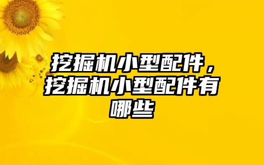 挖掘機小型配件，挖掘機小型配件有哪些