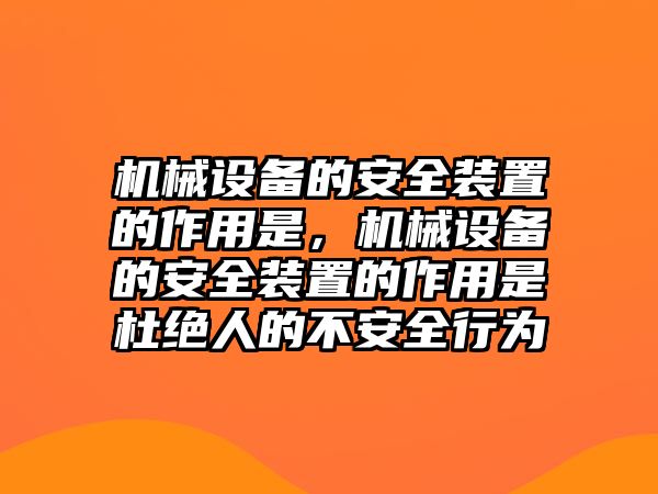 機(jī)械設(shè)備的安全裝置的作用是，機(jī)械設(shè)備的安全裝置的作用是杜絕人的不安全行為