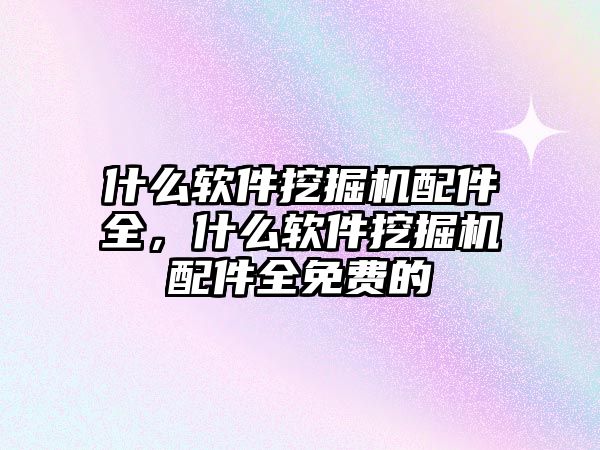 什么軟件挖掘機配件全，什么軟件挖掘機配件全免費的