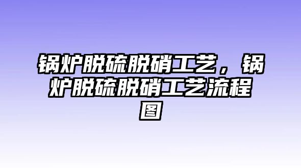 鍋爐脫硫脫硝工藝，鍋爐脫硫脫硝工藝流程圖