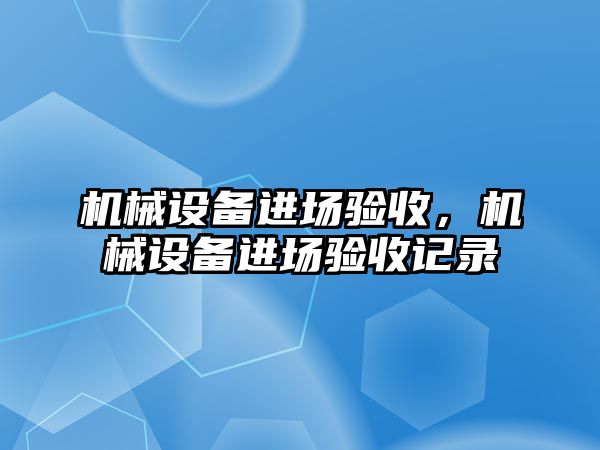 機械設(shè)備進場驗收，機械設(shè)備進場驗收記錄