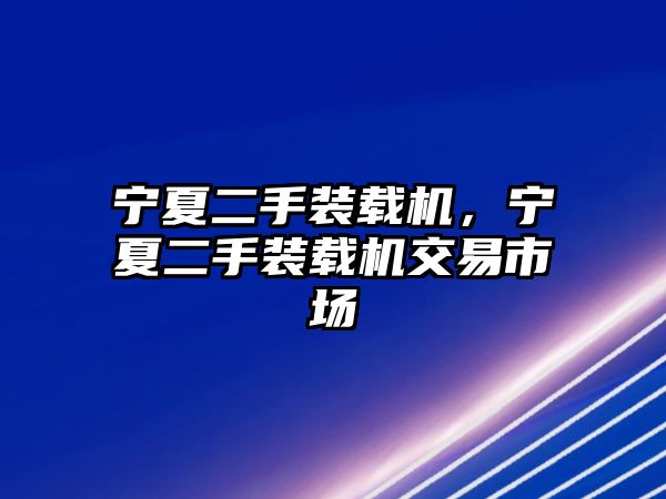 寧夏二手裝載機(jī)，寧夏二手裝載機(jī)交易市場