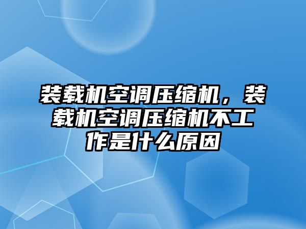 裝載機(jī)空調(diào)壓縮機(jī)，裝載機(jī)空調(diào)壓縮機(jī)不工作是什么原因