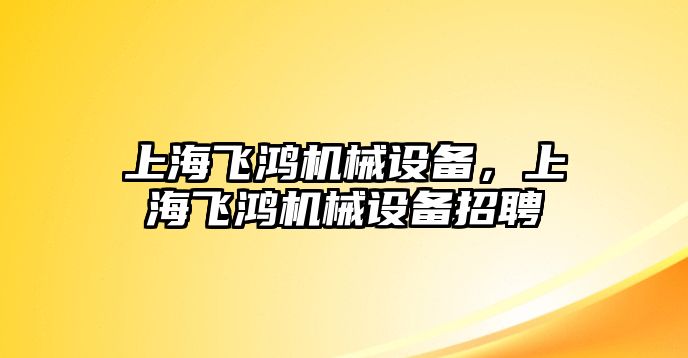 上海飛鴻機械設(shè)備，上海飛鴻機械設(shè)備招聘