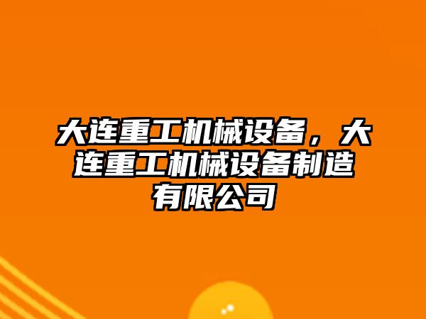 大連重工機械設備，大連重工機械設備制造有限公司