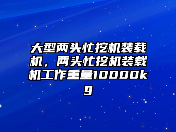 大型兩頭忙挖機(jī)裝載機(jī)，兩頭忙挖機(jī)裝載機(jī)工作重量10000kg