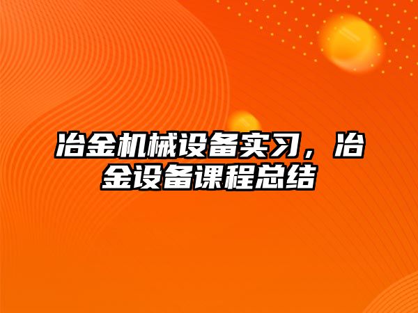 冶金機械設備實習，冶金設備課程總結