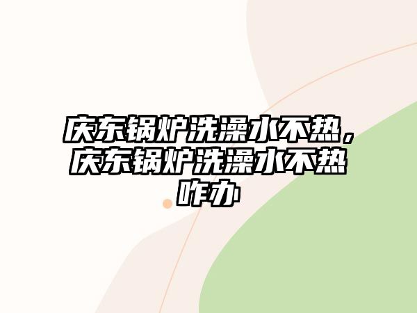 慶東鍋爐洗澡水不熱，慶東鍋爐洗澡水不熱咋辦