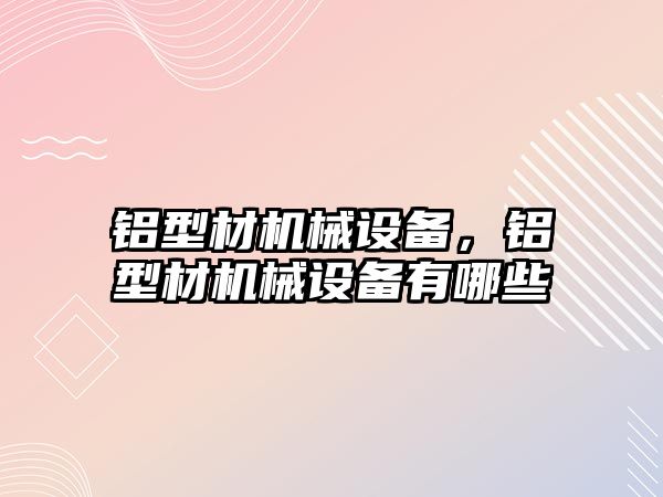 鋁型材機械設備，鋁型材機械設備有哪些