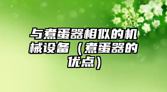 與煮蛋器相似的機(jī)械設(shè)備（煮蛋器的優(yōu)點）