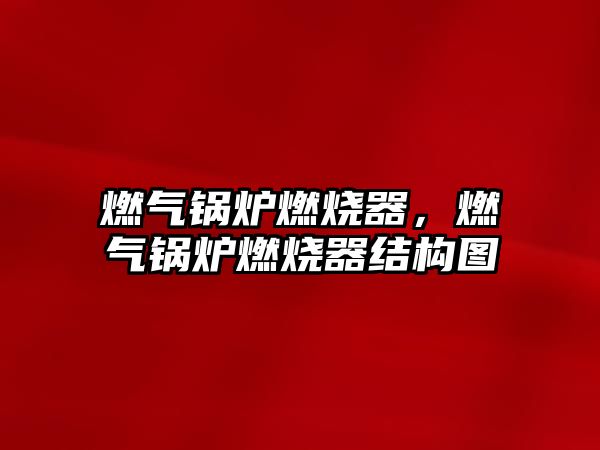 燃?xì)忮仩t燃燒器，燃?xì)忮仩t燃燒器結(jié)構(gòu)圖