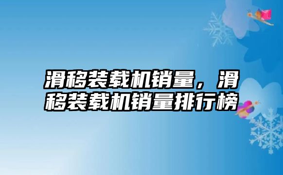 滑移裝載機(jī)銷量，滑移裝載機(jī)銷量排行榜