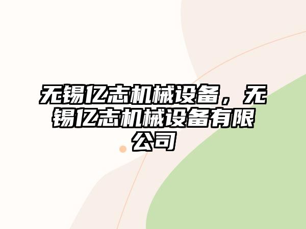 無錫億志機械設備，無錫億志機械設備有限公司