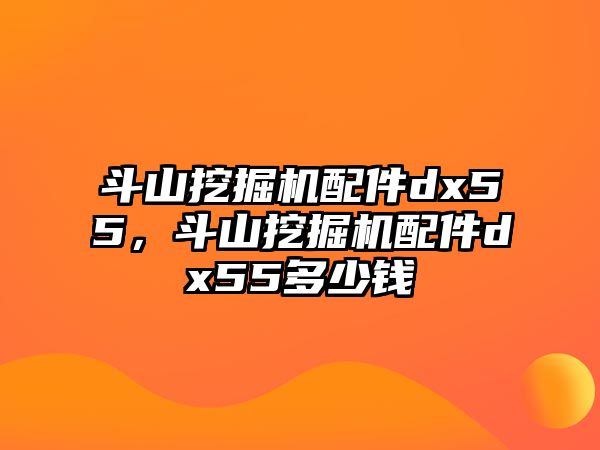 斗山挖掘機配件dx55，斗山挖掘機配件dx55多少錢