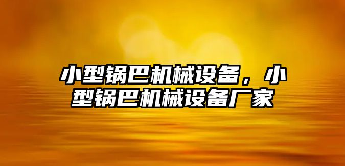 小型鍋巴機(jī)械設(shè)備，小型鍋巴機(jī)械設(shè)備廠家