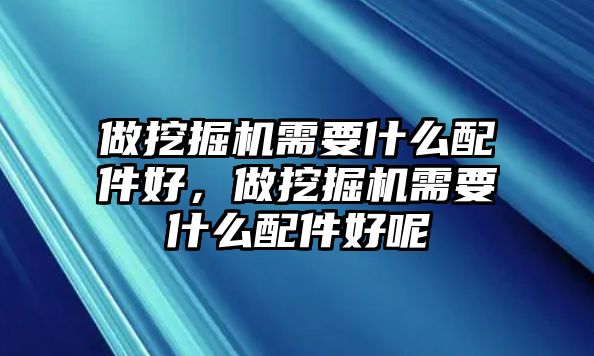 做挖掘機(jī)需要什么配件好，做挖掘機(jī)需要什么配件好呢