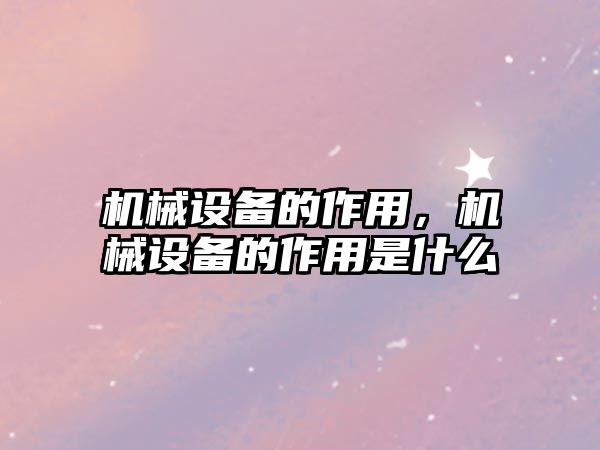 機械設備的作用，機械設備的作用是什么