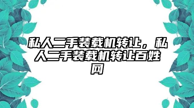 私人二手裝載機轉(zhuǎn)讓，私人二手裝載機轉(zhuǎn)讓百姓網(wǎng)