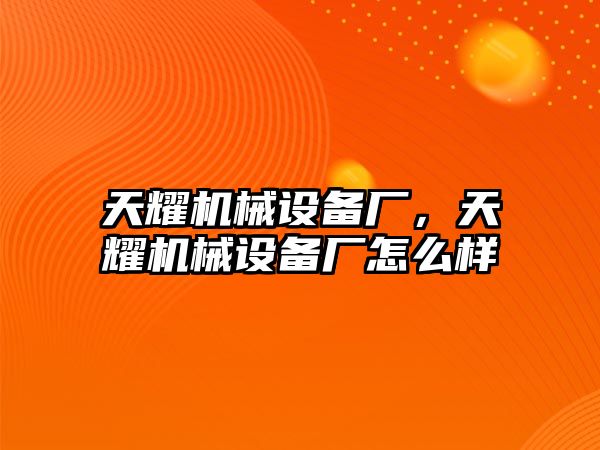 天耀機(jī)械設(shè)備廠，天耀機(jī)械設(shè)備廠怎么樣