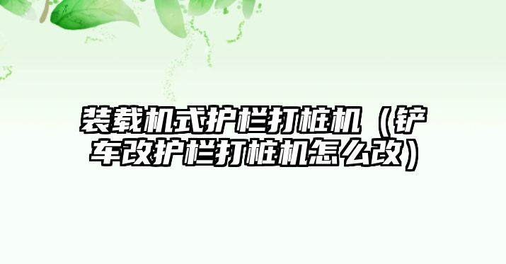 裝載機(jī)式護(hù)欄打樁機(jī)（鏟車(chē)改護(hù)欄打樁機(jī)怎么改）