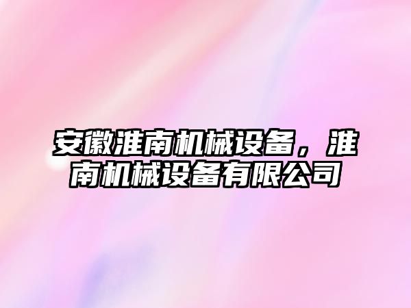 安徽淮南機械設(shè)備，淮南機械設(shè)備有限公司